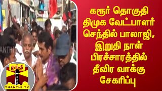 கரூர் தொகுதி திமுக வேட்பாளர் செந்தில் பாலாஜி, இறுதி நாள் பிரச்சாரத்தில் தீவிர வாக்கு சேகரிப்பு