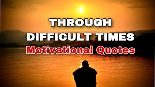 THROUGH DIFFICULT TIMES - Motivational Quotes