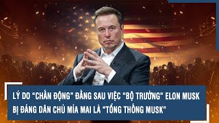 LÝ DO “CHẤN ĐỘNG” ĐẰNG SAU VIỆC “BỘ TRƯỞNG” ELON MUSK BỊ ĐẢNG DÂN CHỦ MỈA MAI LÀ “TỔNG THỐNG MUSK”