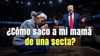 ¿Cómo saco a mi mamá de una secta?