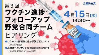 2021年4月15日 第3回「ワクチン進捗フォローアップ野党合同チーム」ヒアリング