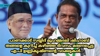 പാണക്കാട് സയ്യിദ് മുഹമ്മദലി ഷിഹാബ് തങ്ങളെ കുറിച്ച് കഴിഞ്ഞ ദിവസം മരണപെട്ട എ.പി ഉണ്ണികൃഷണൻ്റെ വാക്കുകൾ