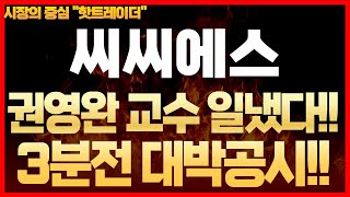 씨씨에스- 권영완 교수 일냈다!! 3분전 대박공시 확인하고 가세요.