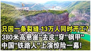 極度危險的“超級工程”！380米懸崖出現裂縫怎麼辦？13萬中國“鐵路人”同時開工，為懸崖“去皮”穿“鋼甲”！鏡頭記錄下驚險一幕！