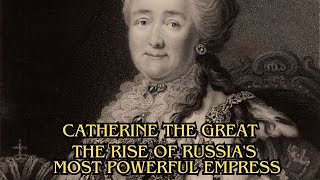 Catherine the Great: The Rise of Russia's Most Powerful Empress