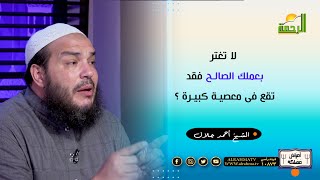 لا تغتر بعملك الصالح فقد تقع فى معصية كبيرة ؟ فضيلة الشيخ أحمد جلال