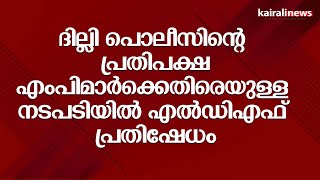 ദില്ലി പൊലീസിന്റെ  പ്രതിപക്ഷ എംപിമാർക്കെതിരെയുള്ള നടപടിയിൽ എൽഡിഎഫ് പ്രതിഷേധം | DYFI