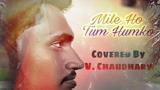 Mile Ho Tum Humko(MALE) | Covered By | V. Chaudhary | Original Track | Tony Kakkar