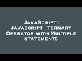 JavaScript : Javascript - Ternary Operator with Multiple Statements