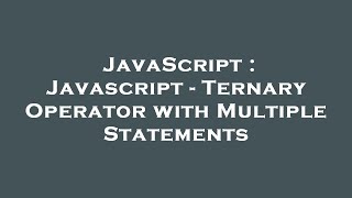 JavaScript : Javascript - Ternary Operator with Multiple Statements