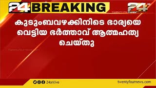 കുടുംബവഴക്കിനിടെ ഭാര്യയെ വെട്ടിയ ഭർത്താവ് ആത്മഹത്യ ചെയ്തു