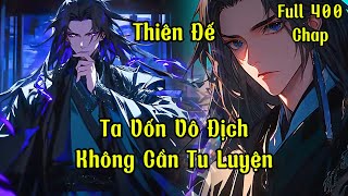 Ta Vốn Đã Vô Địch, Không Cần Tu Luyện , Tùy Tâm Sở Dục | Full 400 Chap | Thiên Đế