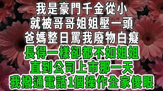 我是豪門千金從小，就被哥哥姐姐壓一頭，爸媽整日罵我廢物白癡，長得一樣卻都不如姐姐，直到公司上市那一天，我撥通電話1個操作全家傻眼#荷上清風#爽文