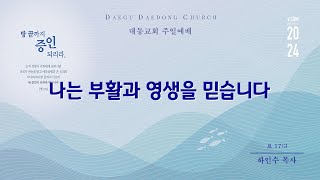 대동교회 /  2024.05.26 / 하인수 목사 /  나는 부활과 영생을 믿습니다 (요 17:3)