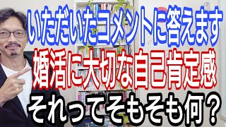 いただいたコメントに答えます、婚活に必要な自己肯定感、それってそもそも何?