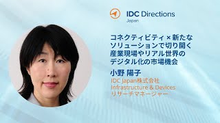 【IDC Directions Japan 2023】コネクティビティ×新たなソリューションで切り開く産業現場やリアル世界のデジタル化の市場機会 ー 小野 陽子