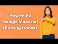 How to fix Google Maps not showing routes ? - Step by Step