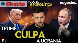 TODO ES GEOPOLÍTICA: Trump culpa a Ucrania de la guerra, Putin tiende la mano y ataque a Zelensky