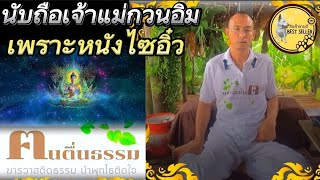 💥ธรรมะสไตล์ #คนตื่นธรรม นับถือเจ้าแม่กวนอิมเพราะดูหนังไซอิ๋ว