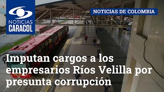 Imputan cargos a los empresarios Ríos Velilla por presunta corrupción en contrato con Transmilenio