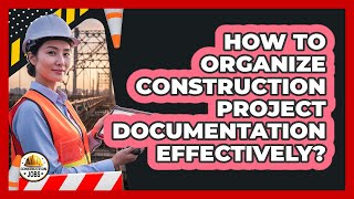How To Organize Construction Project Documentation Effectively?