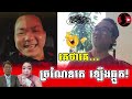 គេថាគេ...sokunthearak long react to chetra keo