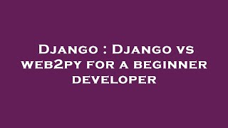 Django : Django vs web2py for a beginner developer