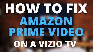 Amazon Prime Video Doesn't Work on Vizio TV (SOLVED)