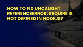 How to Fix Uncaught ReferenceError: require is not defined in NodeJs?