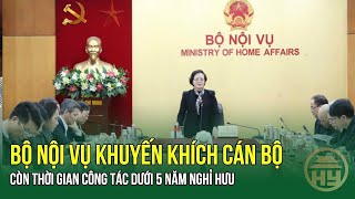 Bộ Nội vụ khuyến khích cán bộ còn thời gian công tác dưới 5 năm nghỉ hưu