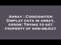 Array : Codeigniter: Display data in array, error: Trying to get property of non-object