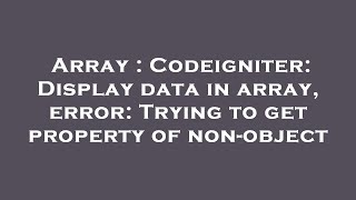 Array : Codeigniter: Display data in array, error: Trying to get property of non-object
