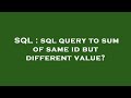 SQL : sql query to sum of same id but different value?