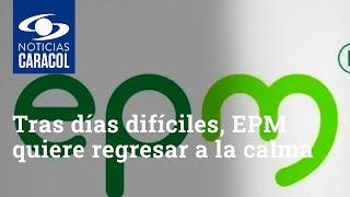 Tras días difíciles, EPM quiere regresar a la calma