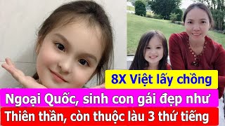 8x Việt lấy chồng ngoại quốc hơn 26 tuổi, sinh con gái đẹp như thiên thần còn thuộc làu 3 thứ tiếng.