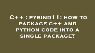 C++ : pybind11: how to package c++ and python code into a single package?