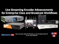 Live Streaming Encoder Advancements ​for Enterprise Class and Broadcast Workflows​