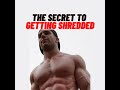 The Secret To Getting Shredded!