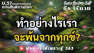 EP 363 (U37) ทำอย่างไรถึงพ้นจากทุกข์ได้อย่างถาวร ธรรมสากลพ้นทุกข์ By ธีร ไร้นาม 05-01-68