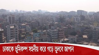 আগামী ৫০ বছরের মধ্যে বাংলাদেশকে ভূমিকম্প সহনীয় দেশ হিসেবে গড়ে তুলবে জাপান 6Oct.20