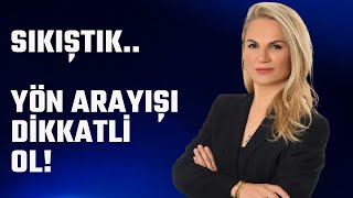 Sıkıştık! Yön arayışı dikkatli ol..