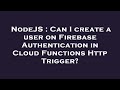 NodeJS : Can I create a user on Firebase Authentication in Cloud Functions Http Trigger?