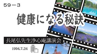 長尾弘先生　浄心庵講演会　第５９巻ー⓷　健康になる秘訣（０８ｍ～）