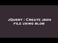 jQuery : Create json file using blob