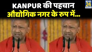 Kanpur की पहचान औद्योगिक नगर के रुप में…स्वार्थ की राजनीति ने औद्योगिक स्वरुप को नष्ट किया- CM Yogi