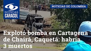Explotó bomba en Cartagena de Chairá, Caquetá: habría 3 muertos, entre ellos un menor