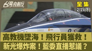 高教機墜海！飛行員獲救！ 新光爆炸案！藍委直播惹議？【台灣向前行】2025.02.15(下)