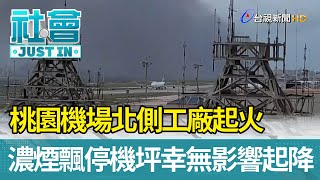 桃園機場北側工廠起火 濃煙飄停機坪幸無影響起降【社會快訊】