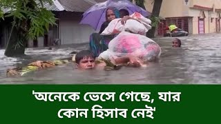 অনেকেই ভেসে গেছে, যার কোন হিসাব নাই। সেখানে স্পীডবোড কিংবা ট্রলার থাকা খুবই প্রয়োজন ছিল | বন্যা খবর