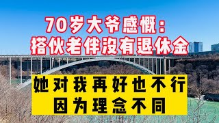 70岁大爷感慨：搭伙老伴没有退休金，对我再好也不行，理念不同！ #生活 #情感 #情感故事 #健康 #故事